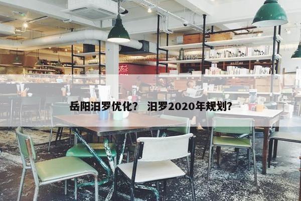 岳阳汨罗优化？ 汨罗2020年规划？