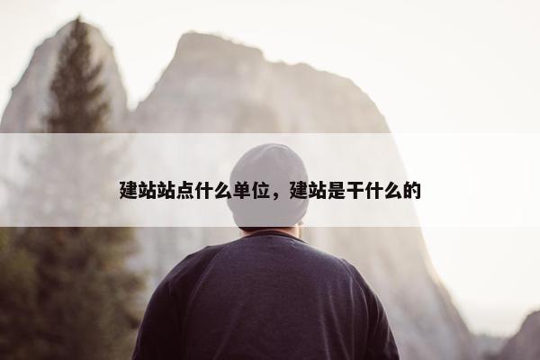 建站站点什么单位，建站是干什么的