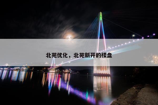 北苑优化，北苑新开的楼盘