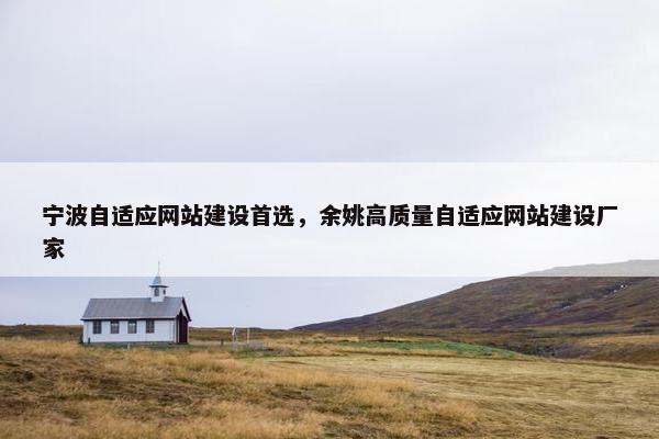 宁波自适应网站建设首选，余姚高质量自适应网站建设厂家