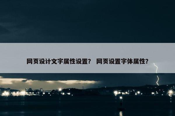 网页设计文字属性设置？ 网页设置字体属性？