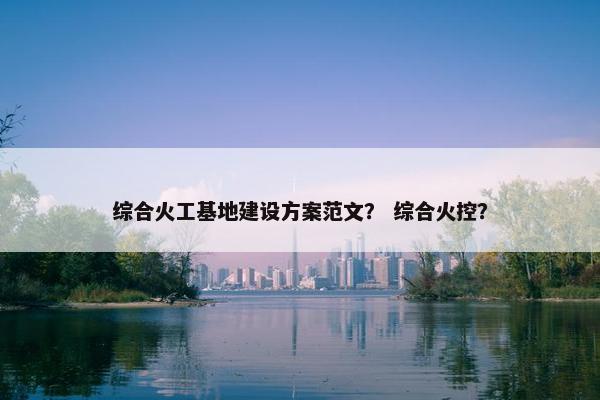 综合火工基地建设方案范文？ 综合火控？