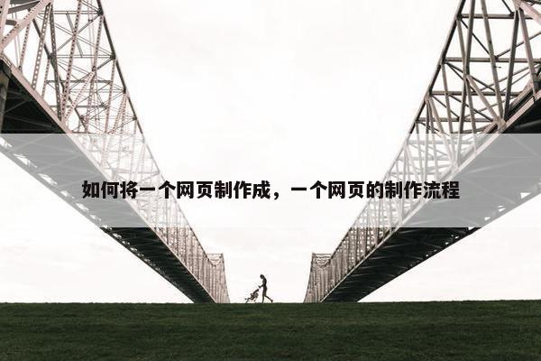 如何将一个网页制作成，一个网页的制作流程
