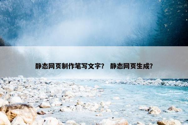 静态网页制作笔写文字？ 静态网页生成？