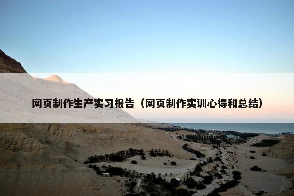 网页制作生产实习报告（网页制作实训心得和总结）