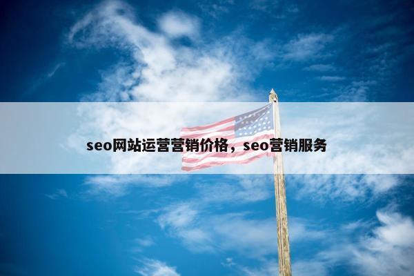 seo网站运营营销价格，seo营销服务