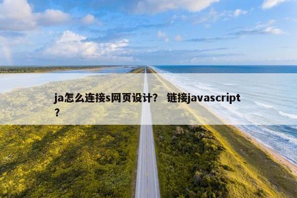 ja怎么连接s网页设计？ 链接javascript？