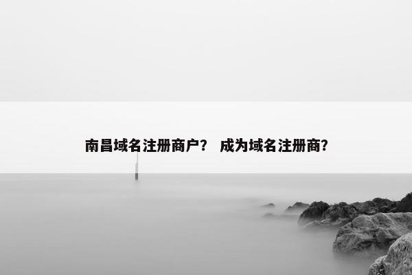 南昌域名注册商户？ 成为域名注册商？
