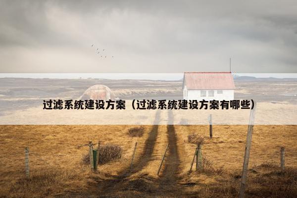 过滤系统建设方案（过滤系统建设方案有哪些）