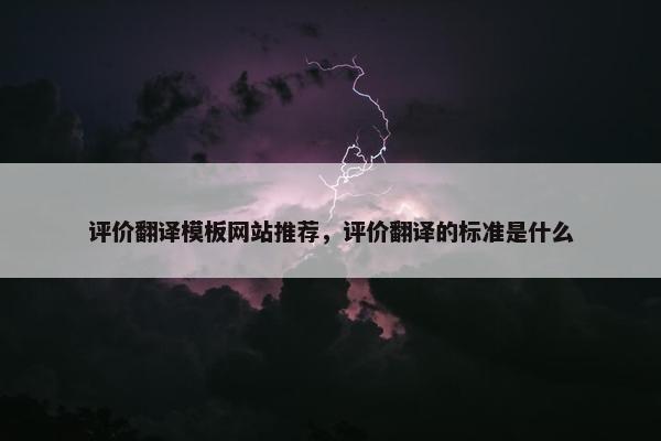 评价翻译模板网站推荐，评价翻译的标准是什么