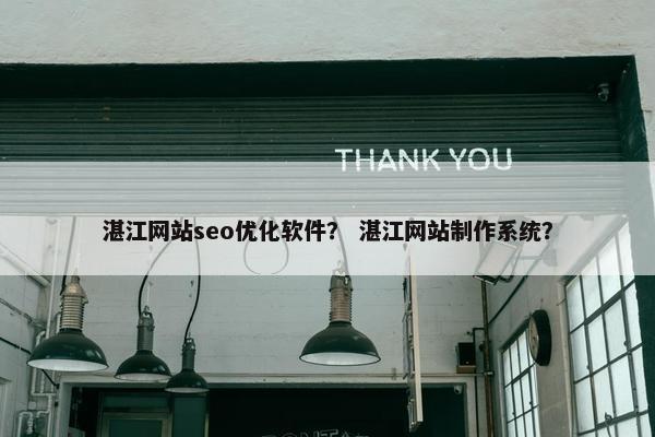 湛江网站seo优化软件？ 湛江网站制作系统？