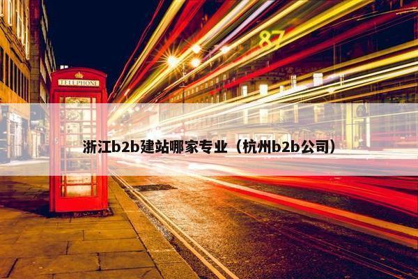 浙江b2b建站哪家专业(杭州b2b公司) 浙江b2b建站哪家专业(杭州b2b公司)