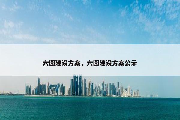 六园建设方案，六园建设方案公示