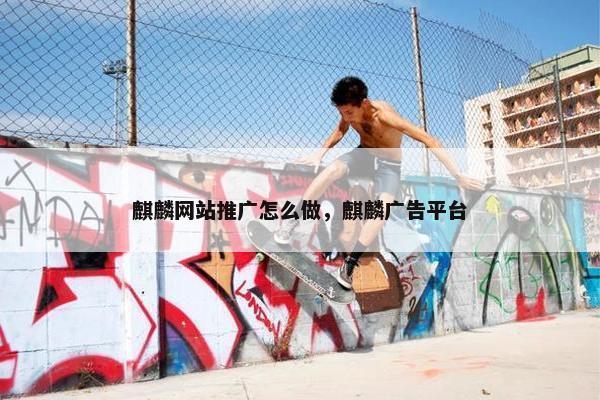 麒麟网站推广怎么做，麒麟广告平台