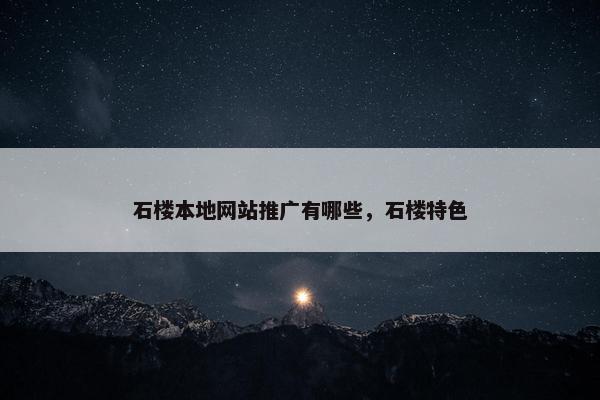 石楼本地网站推广有哪些，石楼特色