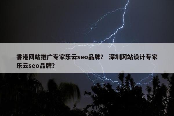 香港网站推广专家乐云seo品牌？ 深圳网站设计专家乐云seo品牌？