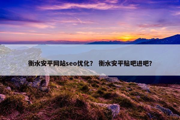 衡水安平网站seo优化？ 衡水安平贴吧进吧？
