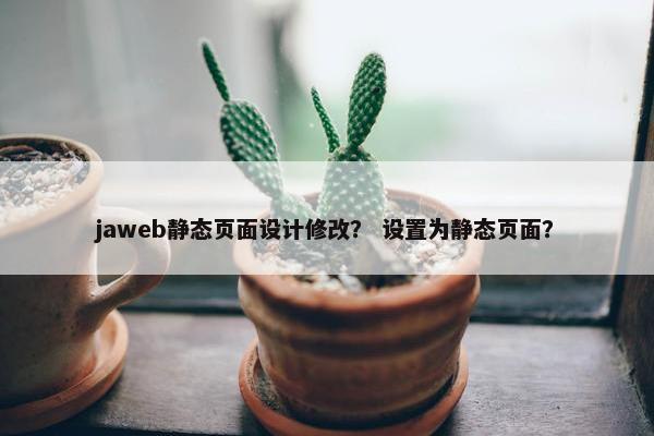 jaweb静态页面设计修改？ 设置为静态页面？