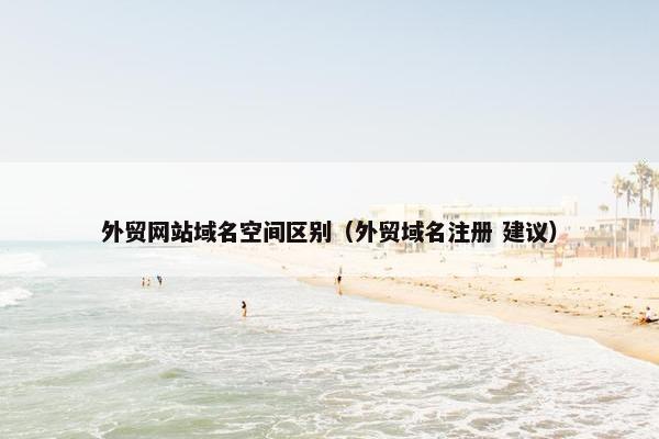 外贸网站域名空间区别（外贸域名注册 建议）
