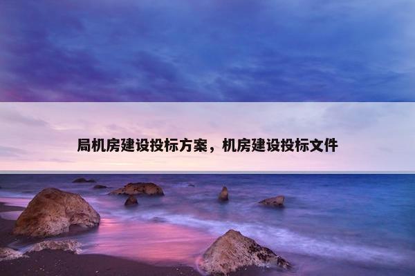 局机房建设投标方案，机房建设投标文件
