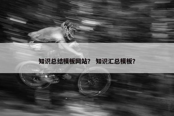 知识总结模板网站？ 知识汇总模板？