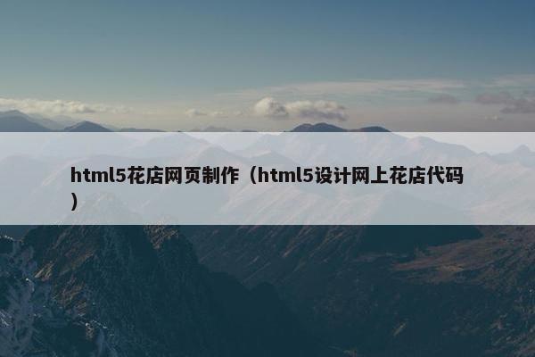 html5花店网页制作（html5设计网上花店代码）
