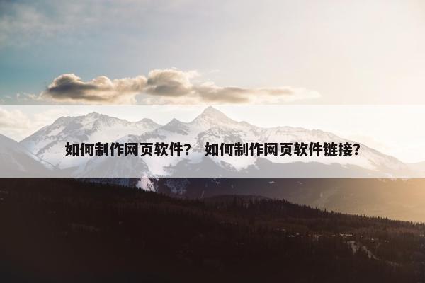 如何制作网页软件？ 如何制作网页软件链接？
