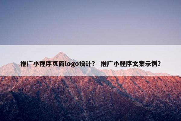 推广小程序页面logo设计？ 推广小程序文案示例？