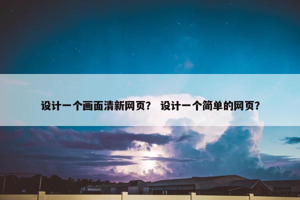 设计一个画面清新网页？ 设计一个简单的网页？