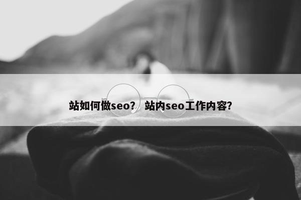 站如何做seo？ 站内seo工作内容？