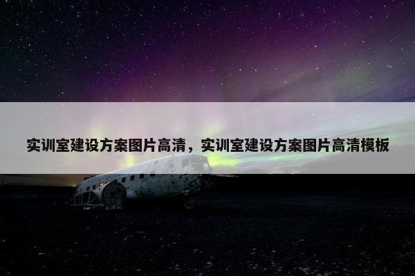实训室建设方案图片高清，实训室建设方案图片高清模板