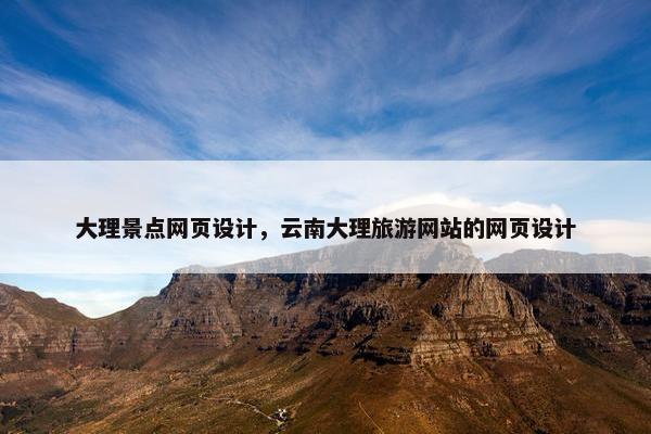 大理景点网页设计，云南大理旅游网站的网页设计