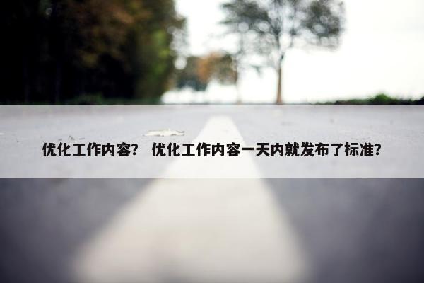 优化工作内容？ 优化工作内容一天内就发布了标准？