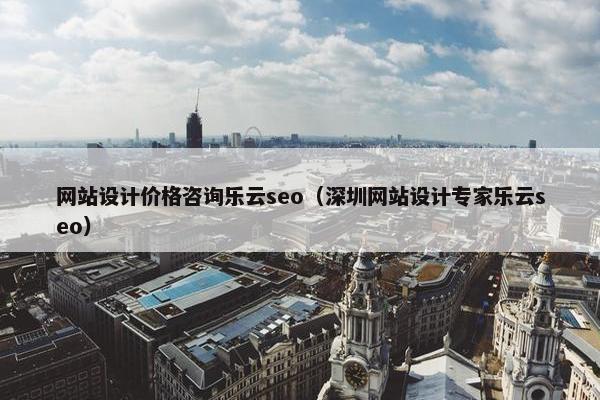 网站设计价格咨询乐云seo（深圳网站设计专家乐云seo）