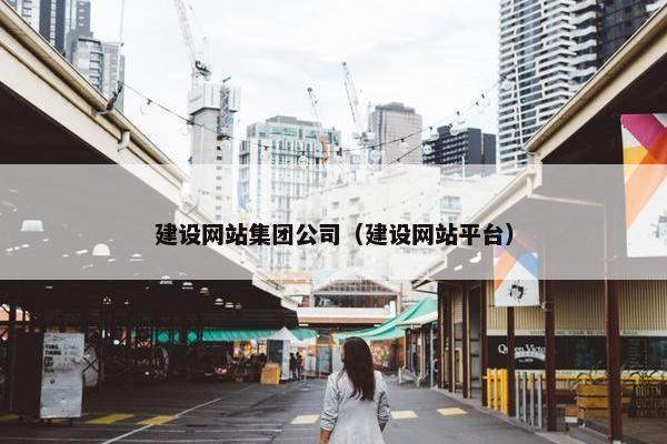 建设网站集团公司（建设网站平台）