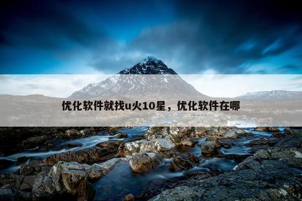 优化软件就找u火10星，优化软件在哪