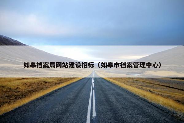 如皋档案局网站建设招标（如皋市档案管理中心）