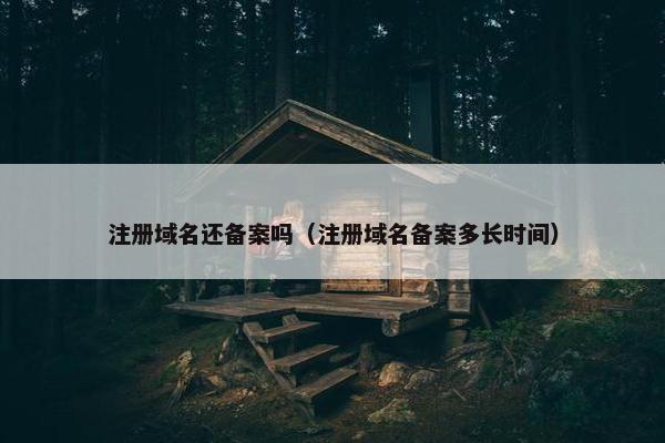 注册域名还备案吗（注册域名备案多长时间）