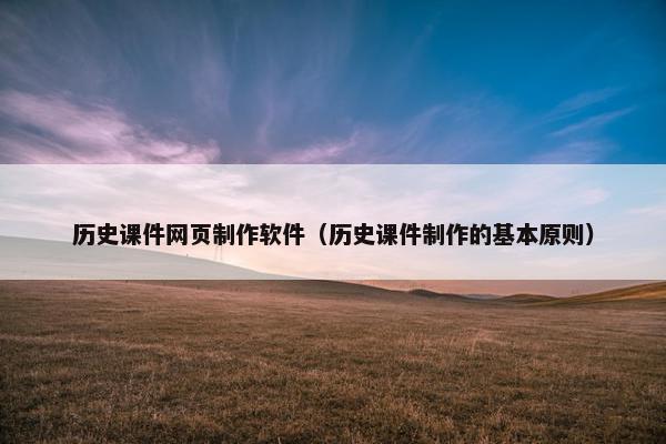 历史课件网页制作软件（历史课件制作的基本原则）