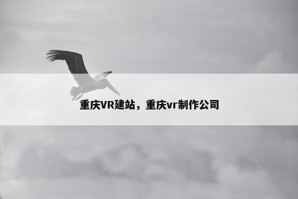 重庆VR建站，重庆vr制作公司