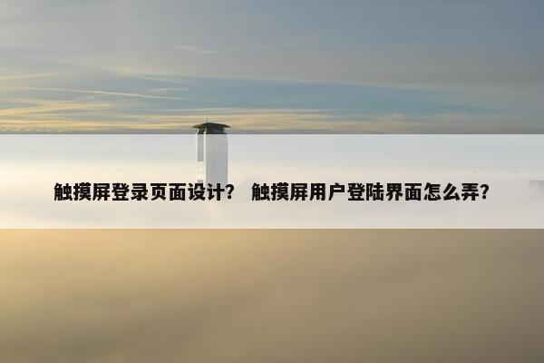触摸屏登录页面设计？ 触摸屏用户登陆界面怎么弄？