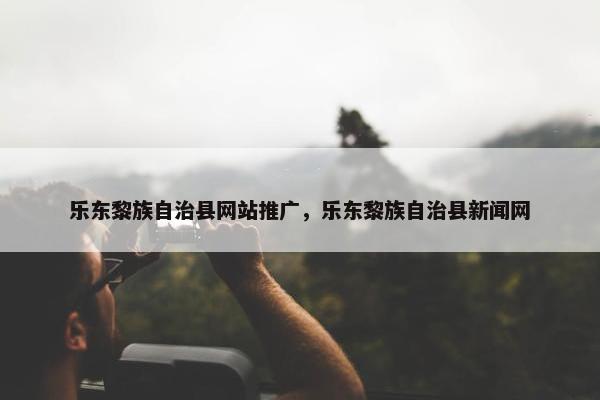 乐东黎族自治县网站推广，乐东黎族自治县新闻网