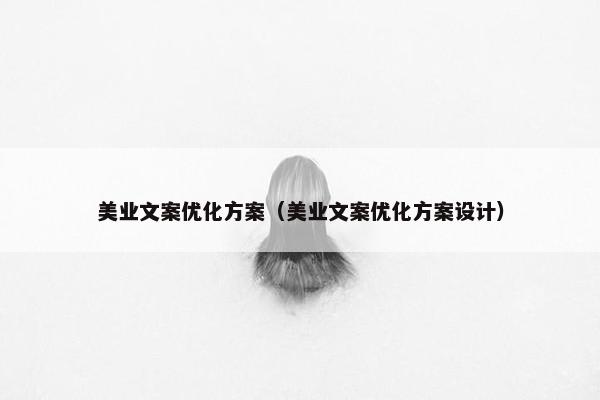 美业文案优化方案（美业文案优化方案设计）