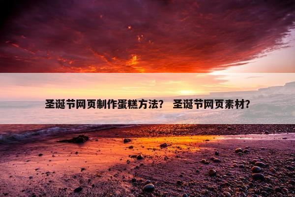 圣诞节网页制作蛋糕方法？ 圣诞节网页素材？