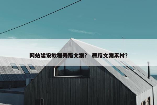 网站建设教程舞蹈文案？ 舞蹈文案素材？