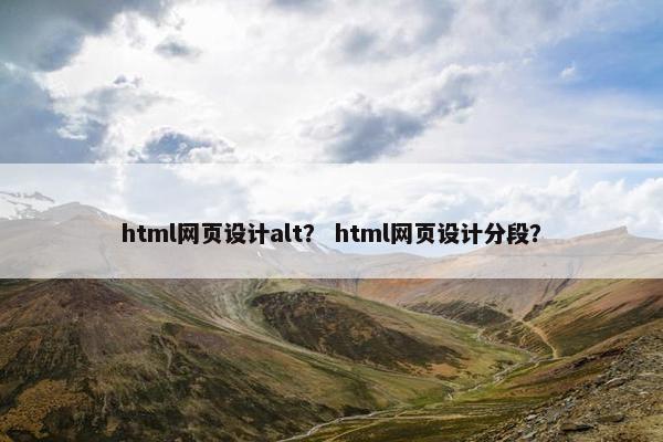 html网页设计alt？ html网页设计分段？