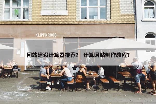 网站建设计算器推荐？ 计算网站制作教程？