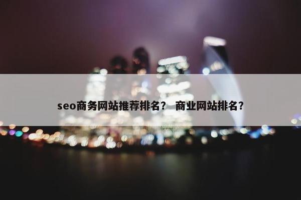 seo商务网站推荐排名？ 商业网站排名？
