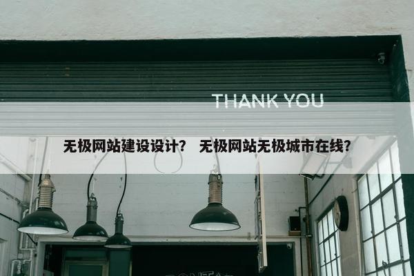 无极网站建设设计？ 无极网站无极城市在线？