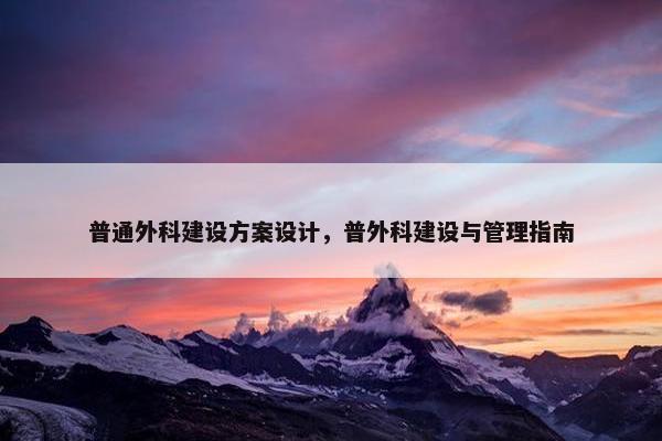 普通外科建设方案设计，普外科建设与管理指南